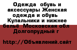 Одежда, обувь и аксессуары Женская одежда и обувь - Купальники и нижнее бельё. Московская обл.,Долгопрудный г.